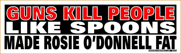 Guns Kill People Like Spoons Made Rosie O'Donnell Fat (Bumper Sticker)